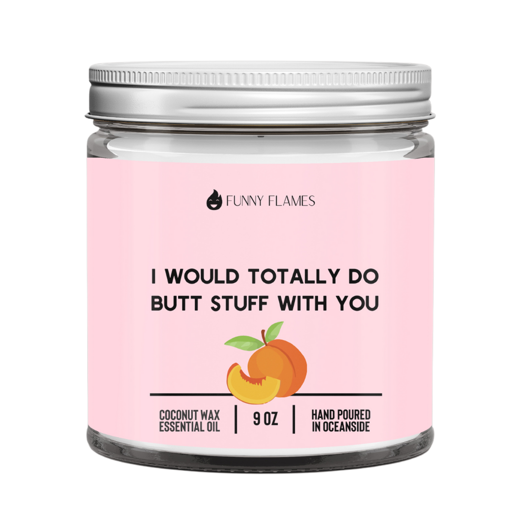 I Would Totally Do Butt Stuff With You