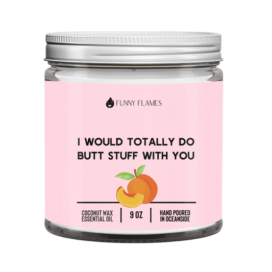 I Would Totally Do Butt Stuff With You
