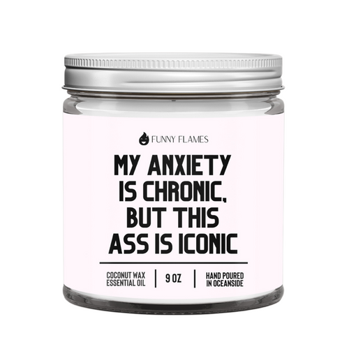 My Anxiety Is Chronic, But This Ass is Iconic